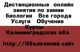 Дистанционные (онлайн) занятия по химии, биологии - Все города Услуги » Обучение. Курсы   . Калининградская обл.